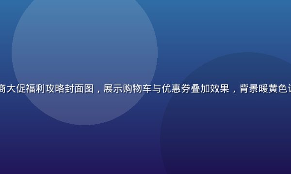2026年电商大促福利攻略封面图，展示购物车与优惠券叠加效果，背景暖黄色调活动氛围浓厚